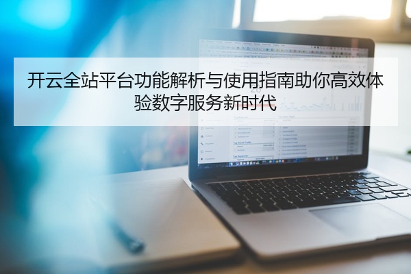 开云全站平台功能解析与使用指南助你高效体验数字服务新时代