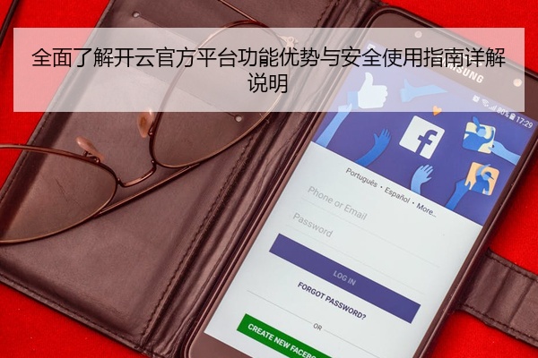 全面了解开云官方平台功能优势与安全使用指南详解说明