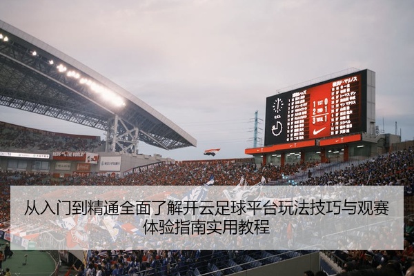从入门到精通全面了解开云足球平台玩法技巧与观赛体验指南实用教程