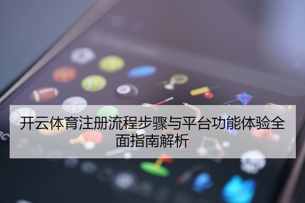 开云体育注册流程步骤与平台功能体验全面指南解析