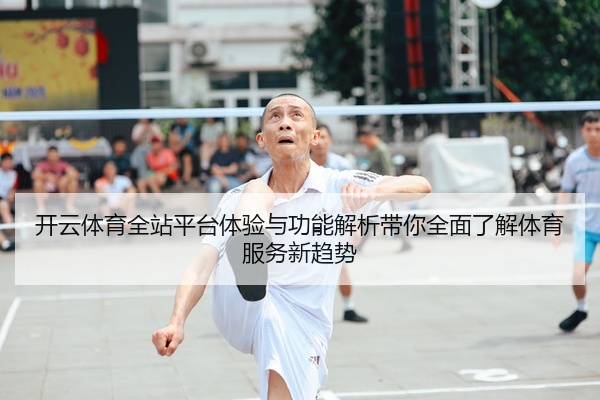 开云体育全站平台体验与功能解析带你全面了解体育服务新趋势