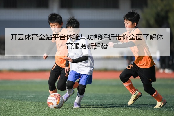 开云体育全站平台体验与功能解析带你全面了解体育服务新趋势