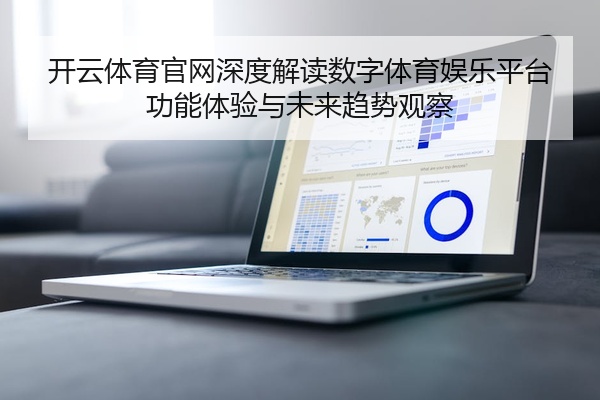 开云体育官网深度解读数字体育娱乐平台功能体验与未来趋势观察