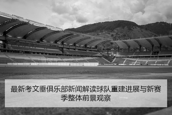 最新考文垂俱乐部新闻解读球队重建进展与新赛季整体前景观察