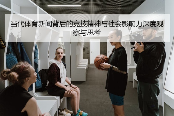 当代体育新闻背后的竞技精神与社会影响力深度观察与思考