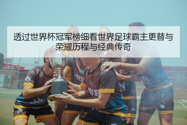 透过世界杯冠军榜细看世界足球霸主更替与荣耀历程与经典传奇