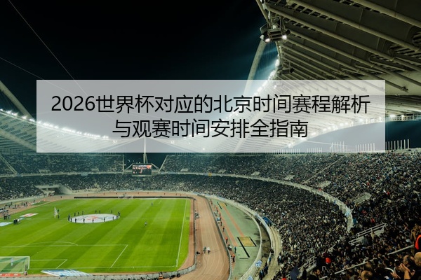 2026世界杯对应的北京时间赛程解析与观赛时间安排全指南