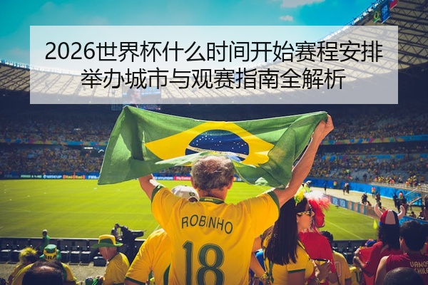 2026世界杯什么时间开始赛程安排举办城市与观赛指南全解析