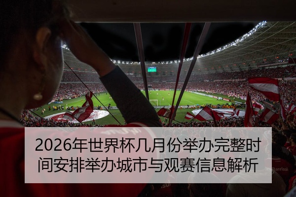 2026年世界杯几月份举办完整时间安排举办城市与观赛信息解析
