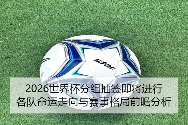 2026世界杯分组抽签即将进行各队命运走向与赛事格局前瞻分析