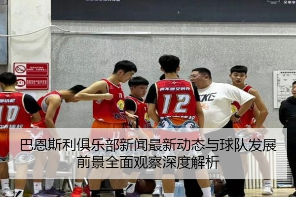 巴恩斯利俱乐部新闻最新动态与球队发展前景全面观察深度解析