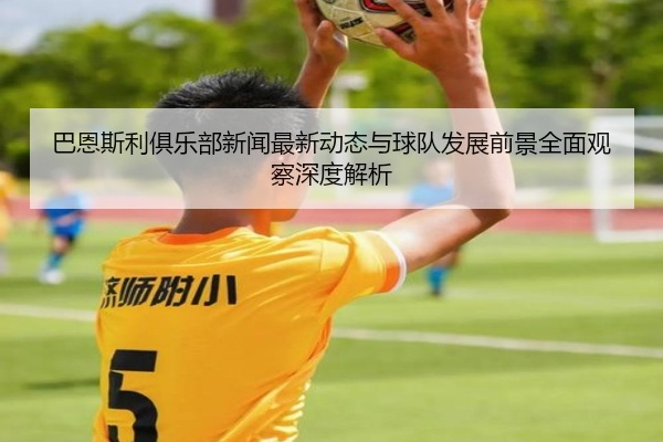 巴恩斯利俱乐部新闻最新动态与球队发展前景全面观察深度解析