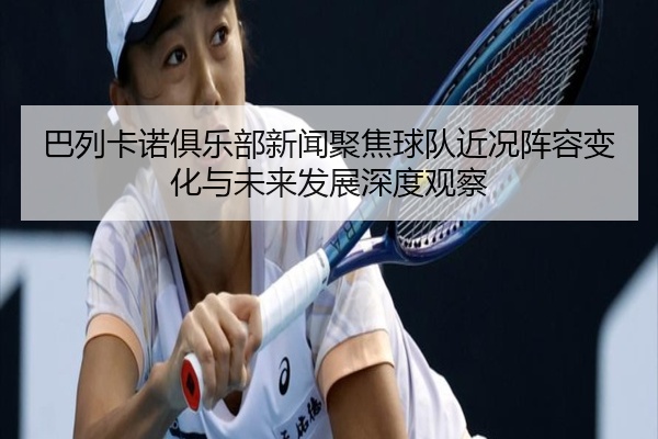 巴列卡诺俱乐部新闻聚焦球队近况阵容变化与未来发展深度观察