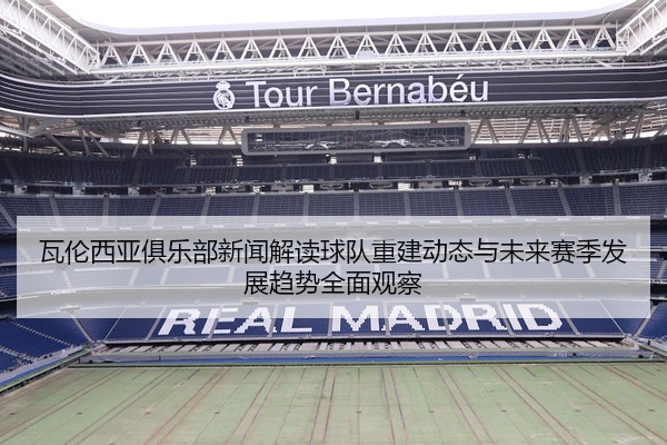 瓦伦西亚俱乐部新闻解读球队重建动态与未来赛季发展趋势全面观察