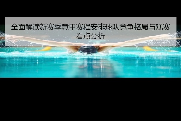 全面解读新赛季意甲赛程安排球队竞争格局与观赛看点分析